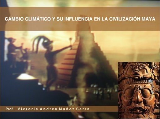 Cambio Climático Maya - Investigación Histórica - Prof. Victoria Andrea Muñoz Serra